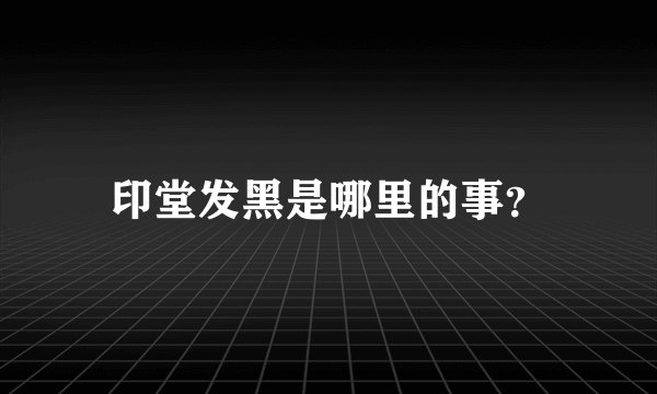 印堂发黑是哪里的事？