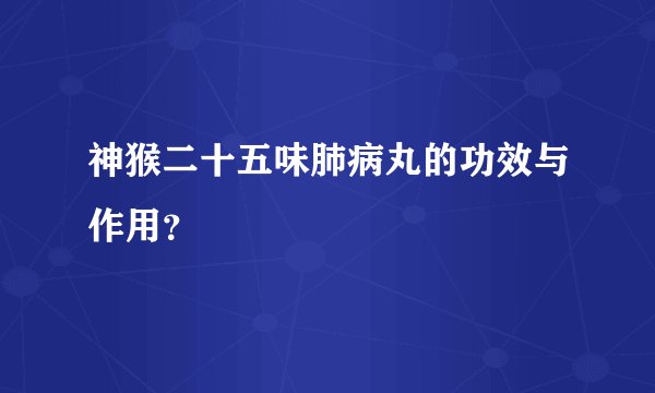 神猴二十五味肺病丸的功效与作用？