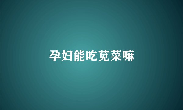 孕妇能吃苋菜嘛