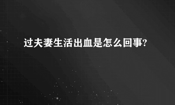 过夫妻生活出血是怎么回事?