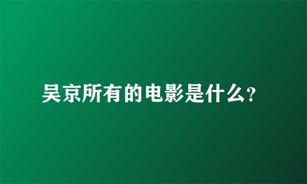 吴京所有的电影是什么?