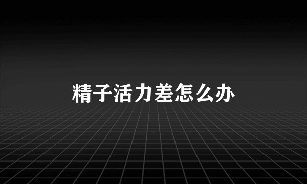 精子活力差怎么办