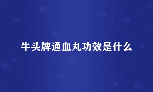 牛头牌通血丸功效是什么