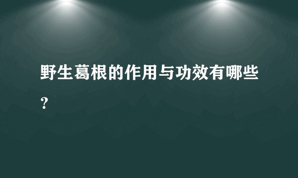 野生葛根的作用与功效有哪些？