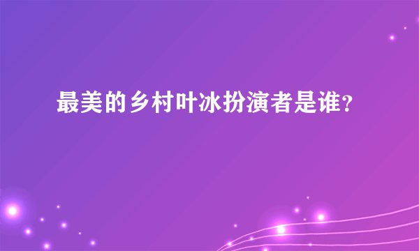 最美的乡村叶冰扮演者是谁？