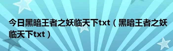 今日黑暗王者之妖临天下txt(黑暗王者之妖临天下txt)