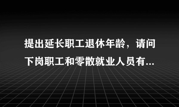 提出延长职工退休年龄,请问下岗职工和零散就业人员有什么意见?