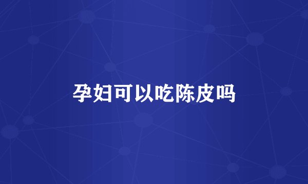 孕妇可以吃陈皮吗