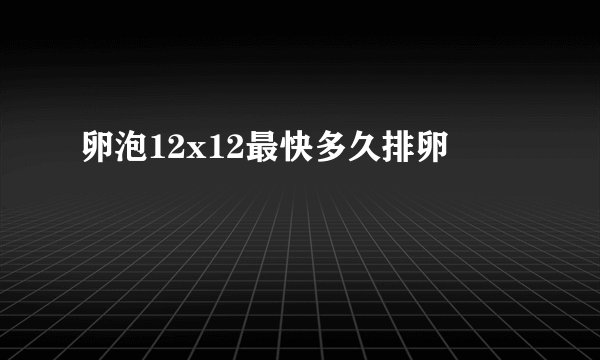 卵泡12x12最快多久排卵