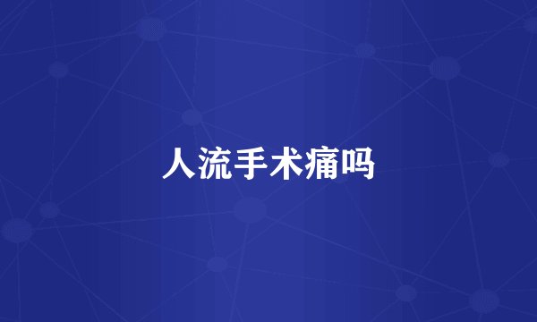 人流手术痛吗