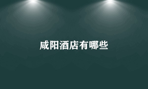 咸阳酒店有哪些