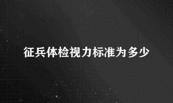 征兵体检视力标准为多少