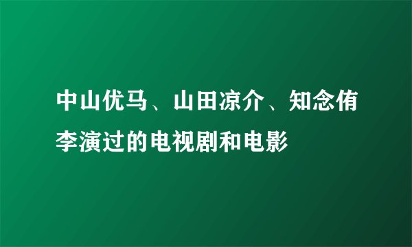 中山优马、山田凉介、知念侑李演过的电视剧和电影