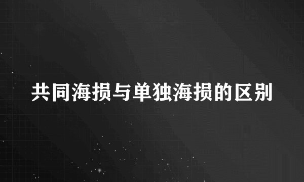 共同海损与单独海损的区别