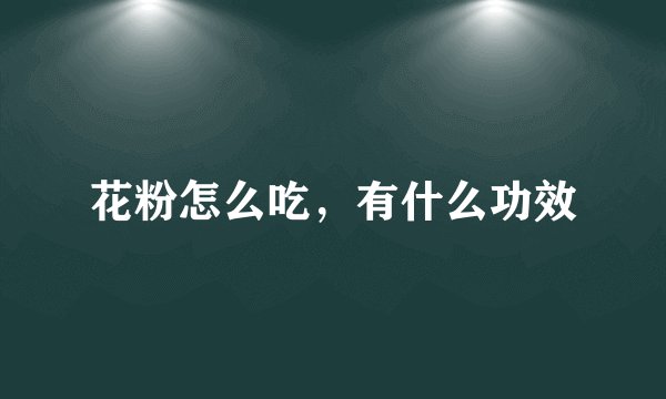 花粉怎么吃，有什么功效