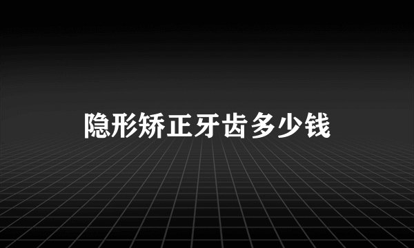 隐形矫正牙齿多少钱