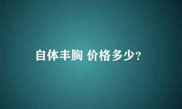 自体丰胸 价格多少？