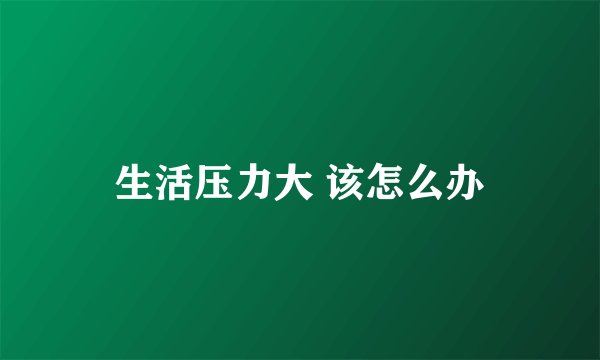 生活压力大 该怎么办