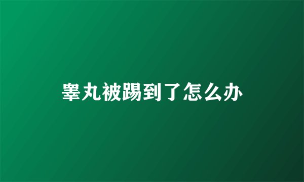 睾丸被踢到了怎么办