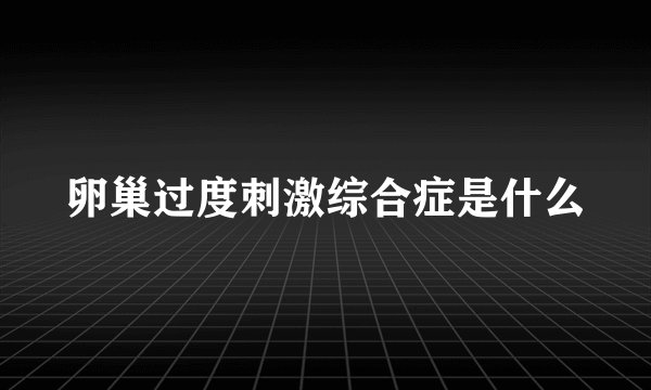 卵巢过度刺激综合症是什么