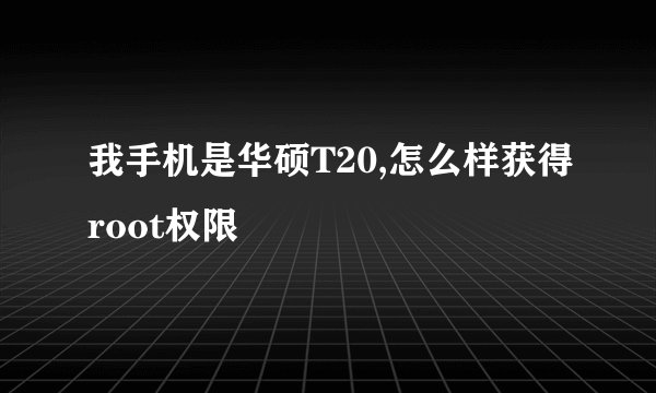 我手机是华硕T20,怎么样获得root权限