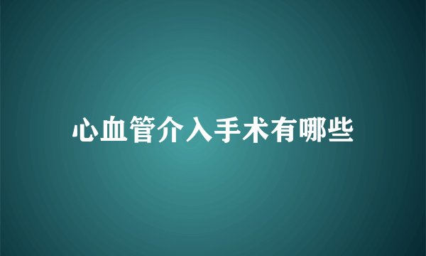 心血管介入手术有哪些