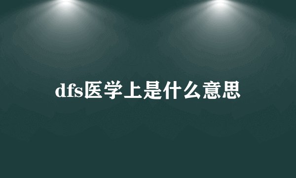 dfs医学上是什么意思