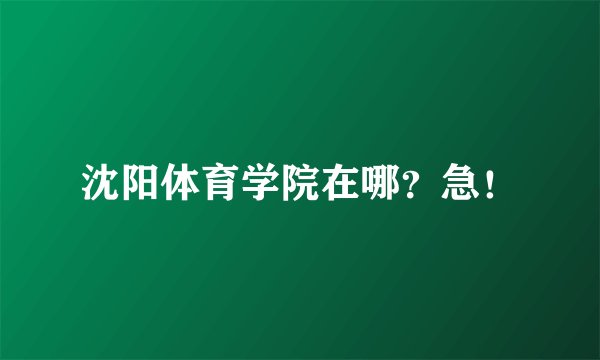沈阳体育学院在哪？急！