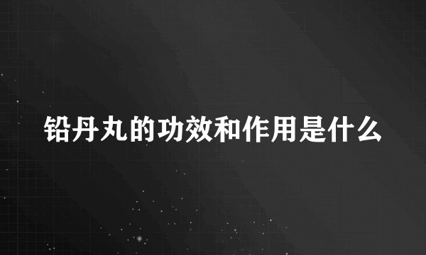 铅丹丸的功效和作用是什么
