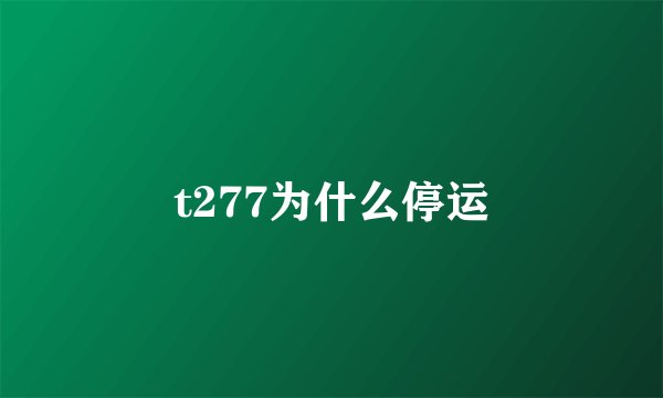 t277为什么停运