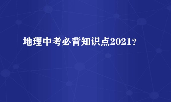 地理中考必背知识点2021?