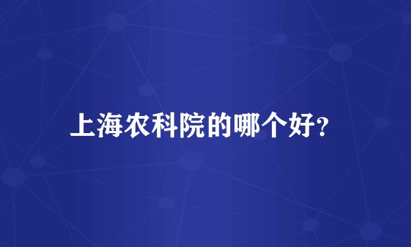 上海农科院的哪个好？