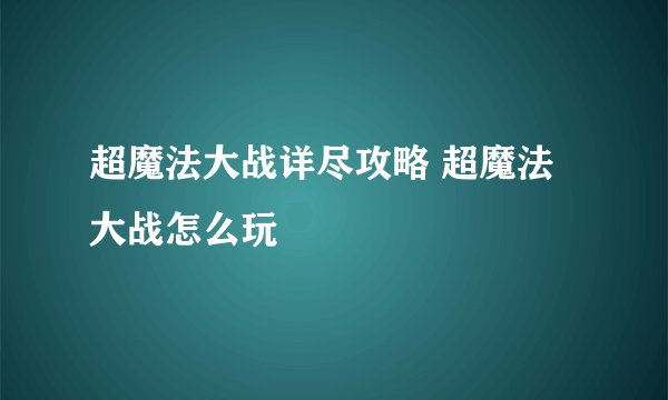 超魔法大战详尽攻略 超魔法大战怎么玩