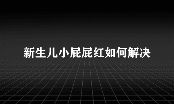 新生儿小屁屁红如何解决