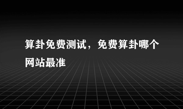 算卦免费测试，免费算卦哪个网站最准