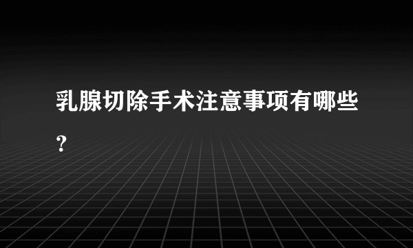 乳腺切除手术注意事项有哪些？