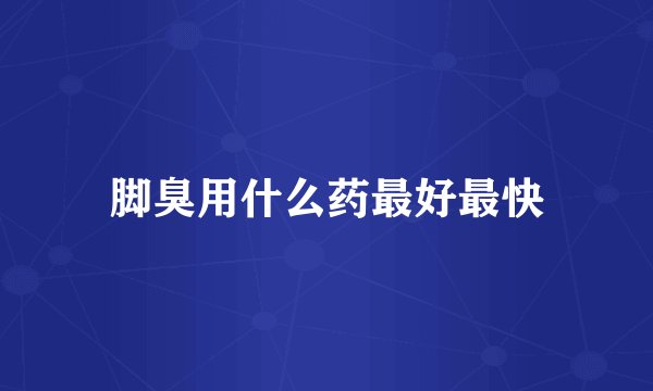 脚臭用什么药最好最快