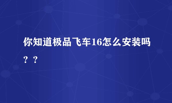 你知道极品飞车16怎么安装吗??