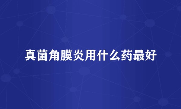 真菌角膜炎用什么药最好