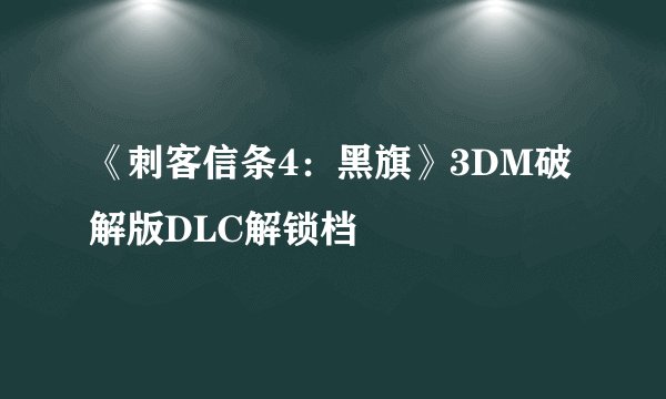 《刺客信条4:黑旗》3DM破解版DLC解锁档
