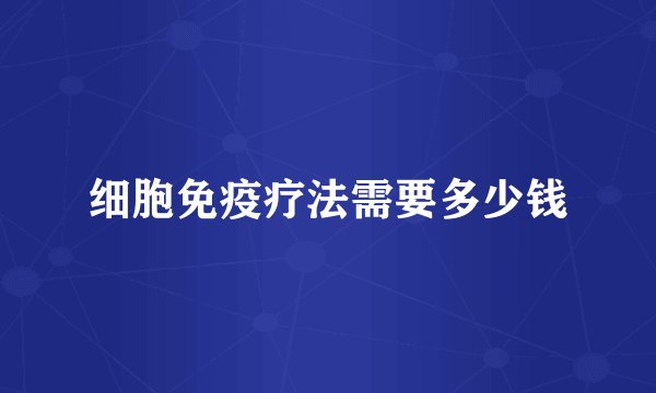 细胞免疫疗法需要多少钱