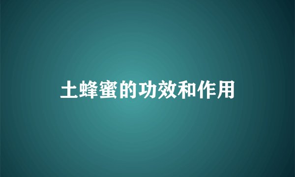 土蜂蜜的功效和作用
