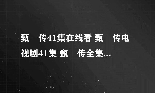 甄嬛传41集在线看 甄嬛传电视剧41集 甄嬛传全集41集播放
