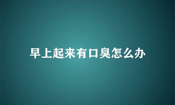 早上起来有口臭怎么办