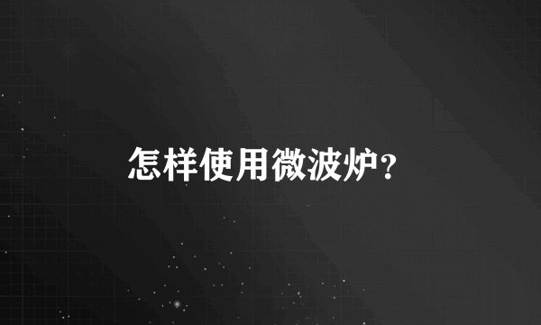 怎样使用微波炉？