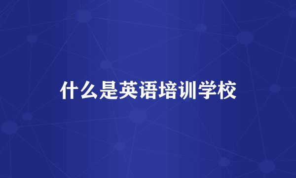 什么是英语培训学校