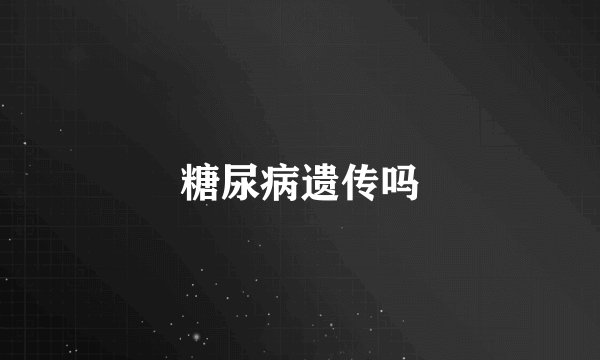 糖尿病遗传吗