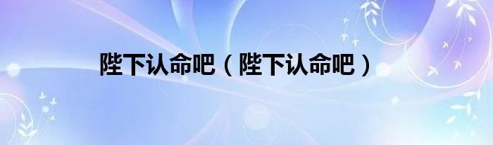 陛下认命吧（陛下认命吧）