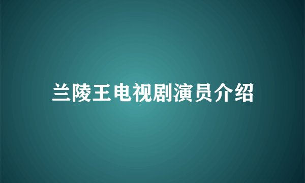 兰陵王电视剧演员介绍
