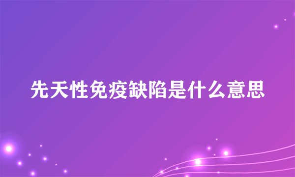 先天性免疫缺陷是什么意思